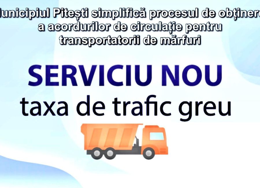 Municipiul Pitești simplifică procesul de obținere a acordurilor de circulație pentru transportatorii de mărfuri!